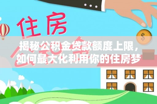 薛城揭秘公积金贷款额度上限，如何最大化利用你的住房梦？