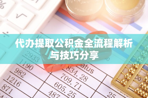 薛城代办提取公积金全流程解析与技巧分享