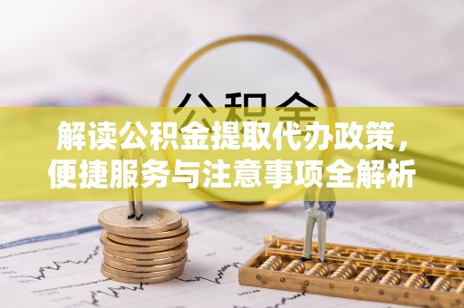 薛城解读公积金提取代办政策，便捷服务与注意事项全解析