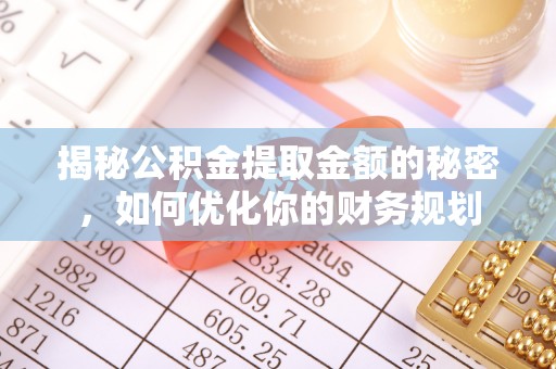 薛城揭秘公积金提取金额的秘密，如何优化你的财务规划