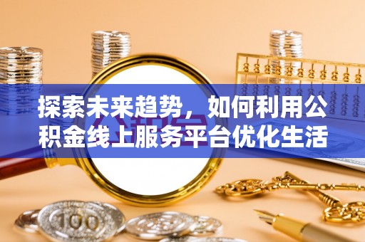 薛城探索未来趋势，如何利用公积金线上服务平台优化生活