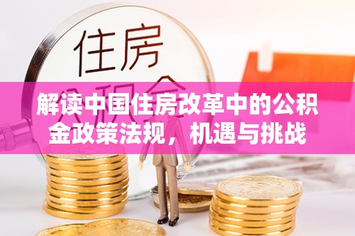 薛城解读中国住房改革中的公积金政策法规，机遇与挑战