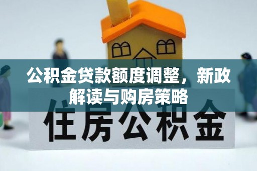 薛城公积金贷款额度调整，新政解读与购房策略