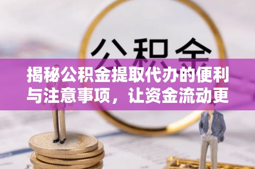 薛城揭秘公积金提取代办的便利与注意事项，让资金流动更高效