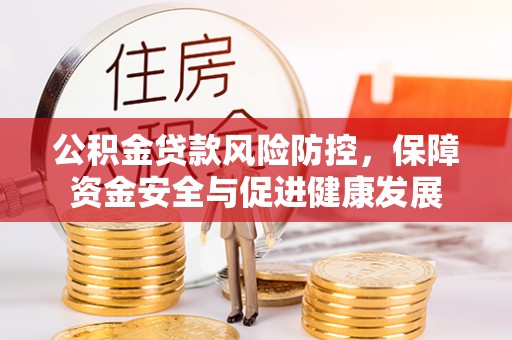 薛城公积金贷款风险防控，保障资金安全与促进健康发展
