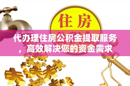 薛城代办理住房公积金提取服务，高效解决您的资金需求