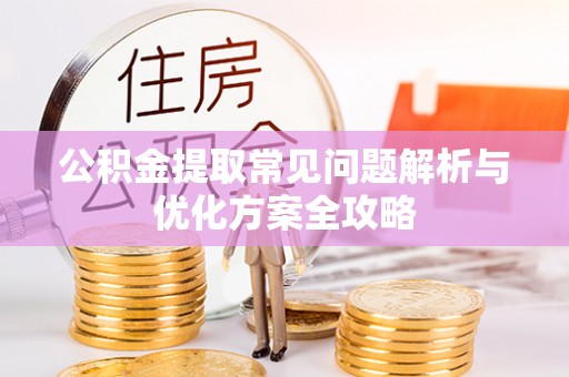 薛城公积金提取常见问题解析与优化方案全攻略