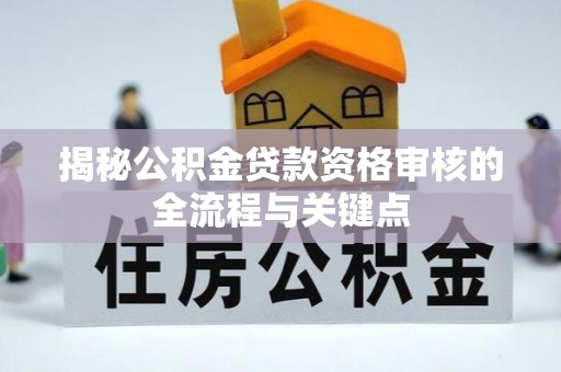 薛城揭秘公积金贷款资格审核的全流程与关键点