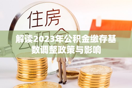 薛城解读2023年公积金缴存基数调整政策与影响