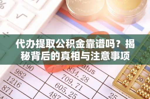 薛城代办提取公积金靠谱吗？揭秘背后的真相与注意事项