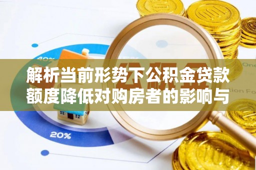 薛城解析当前形势下公积金贷款额度降低对购房者的影响与应对策略