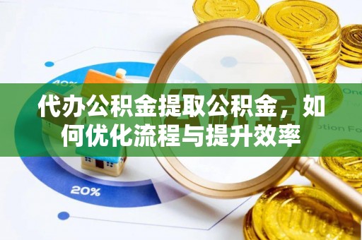 薛城代办公积金提取公积金，如何优化流程与提升效率