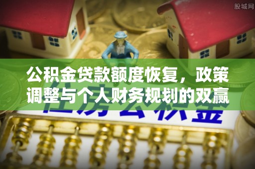 薛城公积金贷款额度恢复，政策调整与个人财务规划的双赢之道