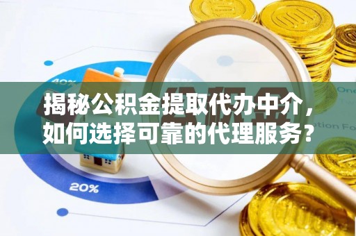 薛城揭秘公积金提取代办中介，如何选择可靠的代理服务？