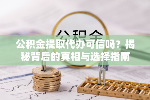 薛城公积金提取代办可信吗？揭秘背后的真相与选择指南