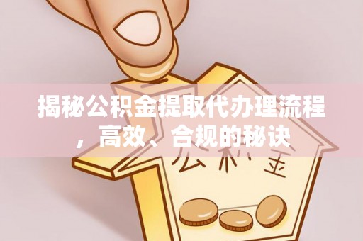 薛城揭秘公积金提取代办理流程，高效、合规的秘诀