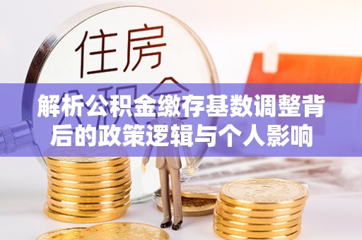 薛城解析公积金缴存基数调整背后的政策逻辑与个人影响