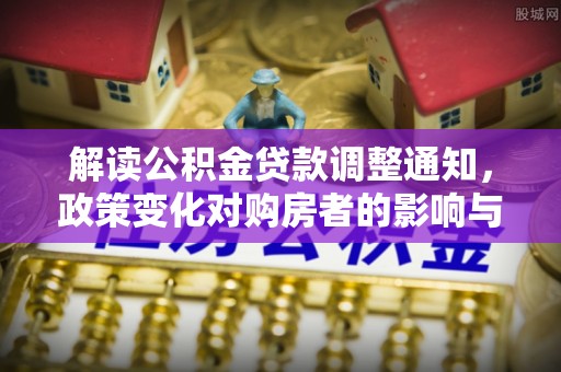 薛城解读公积金贷款调整通知，政策变化对购房者的影响与机遇