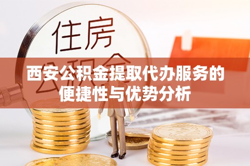 薛城西安公积金提取代办服务的便捷性与优势分析