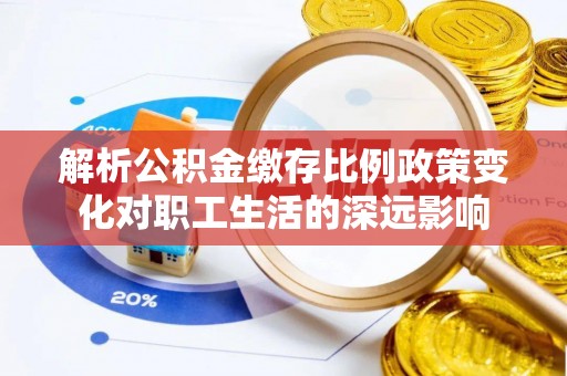 薛城解析公积金缴存比例政策变化对职工生活的深远影响