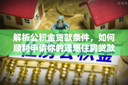 薛城解析公积金贷款条件，如何顺利申请你的理想住房贷款