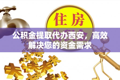 薛城公积金提取代办西安，高效解决您的资金需求