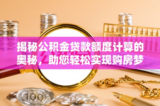 薛城揭秘公积金贷款额度计算的奥秘，助您轻松实现购房梦想