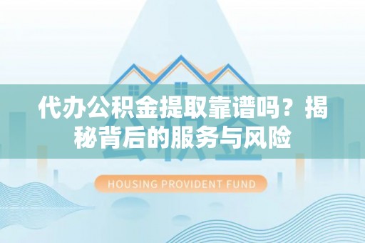 薛城代办公积金提取靠谱吗？揭秘背后的服务与风险