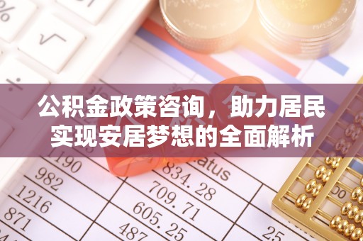 薛城公积金政策咨询，助力居民实现安居梦想的全面解析