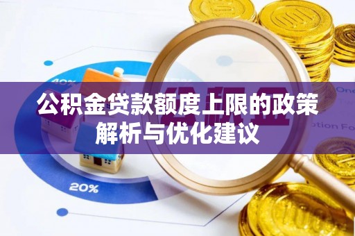 薛城公积金贷款额度上限的政策解析与优化建议