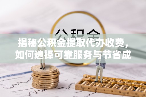薛城揭秘公积金提取代办收费，如何选择可靠服务与节省成本？
