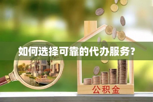 薛城如何选择可靠的代办服务？