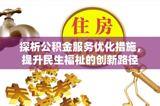 薛城探析公积金服务优化措施，提升民生福祉的创新路径