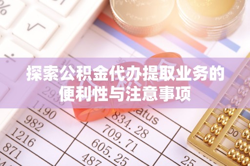 薛城探索公积金代办提取业务的便利性与注意事项