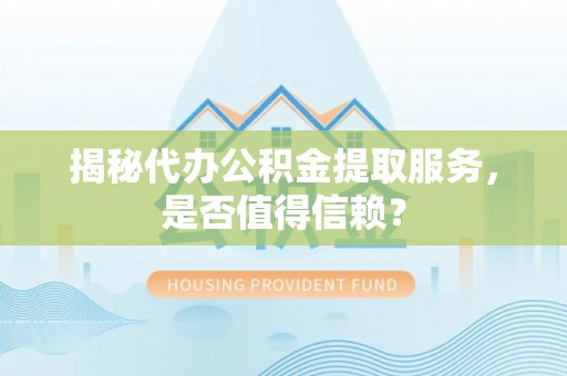 薛城揭秘代办公积金提取服务，是否值得信赖？