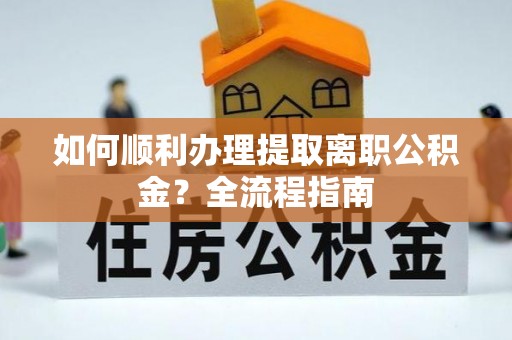 薛城如何顺利办理提取离职公积金？全流程指南
