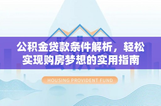 薛城公积金贷款条件解析，轻松实现购房梦想的实用指南
