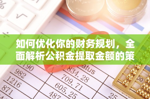 薛城如何优化你的财务规划，全面解析公积金提取金额的策略与技巧