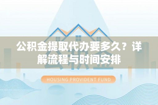 薛城公积金提取代办要多久？详解流程与时间安排
