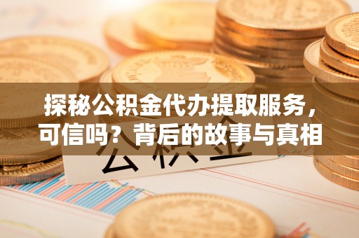 薛城探秘公积金代办提取服务，可信吗？背后的故事与真相