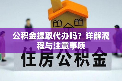 薛城公积金提取代办吗？详解流程与注意事项