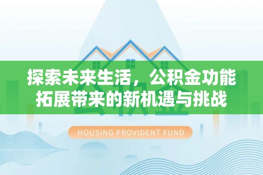 薛城探索未来生活，公积金功能拓展带来的新机遇与挑战