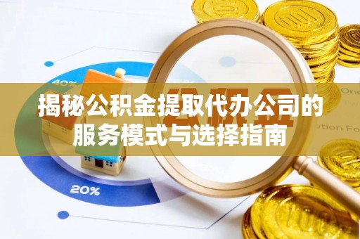 薛城揭秘公积金提取代办公司的服务模式与选择指南