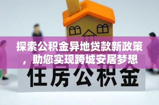 薛城探索公积金异地贷款新政策，助您实现跨城安居梦想