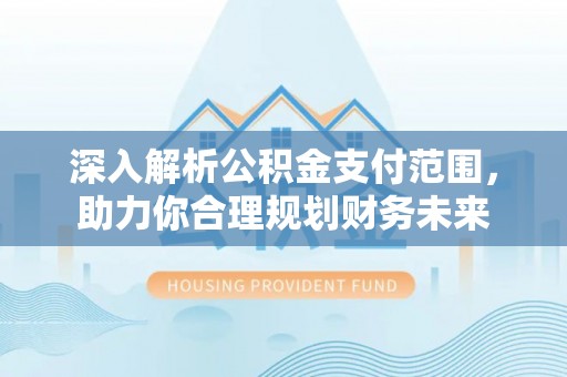 薛城深入解析公积金支付范围，助力你合理规划财务未来