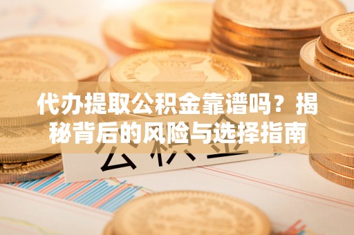 薛城代办提取公积金靠谱吗？揭秘背后的风险与选择指南