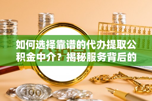 薛城如何选择靠谱的代办提取公积金中介？揭秘服务背后的真相
