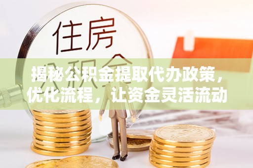 薛城揭秘公积金提取代办政策，优化流程，让资金灵活流动