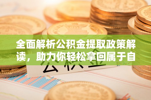 薛城全面解析公积金提取政策解读，助力你轻松拿回属于自己的钱