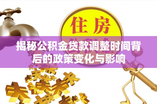 薛城揭秘公积金贷款调整时间背后的政策变化与影响